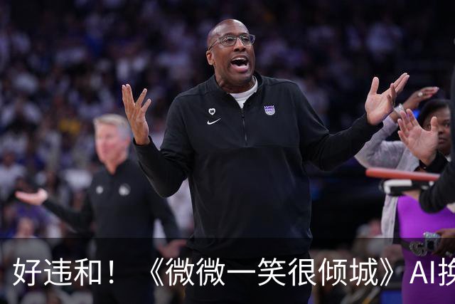 好违和！《微微一笑很倾城》AI换脸复播，新女主ai画面生硬被吐槽