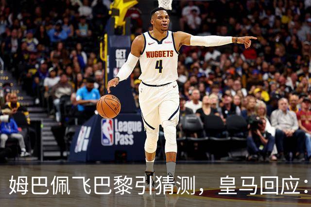 姆巴佩飞巴黎引猜测，皇马回应：行程双方早已谈妥