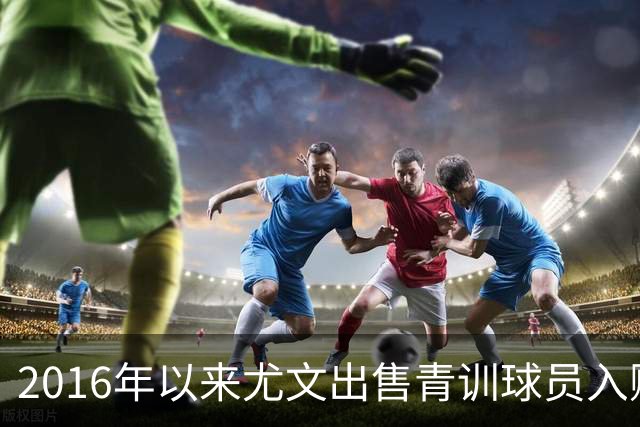 2016年以来尤文出售青训球员入账3.34亿欧，苏莱3000万欧居首