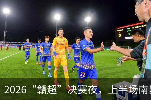 2026“赣超”决赛夜，上半场南昌队2:0取得领先